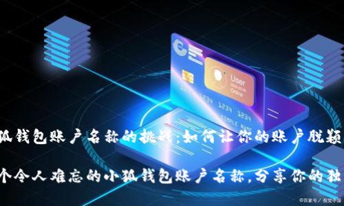 选择小狐钱包账户名称的挑战：如何让你的账户脱颖而出？

创造一个令人难忘的小狐钱包账户名称，分享你的独特个性！