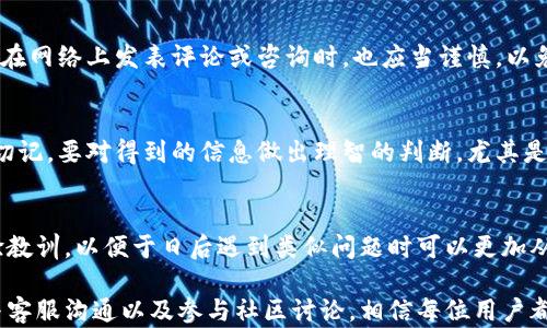 
  小狐钱包出现问题时，找谁来解决？/  

关键词
 guanjianci 小狐钱包, 问题解决, 客户服务/ guanjianci 

小狐钱包简介
小狐钱包，这款近年来迅速崛起的数字钱包应用，不仅为用户提供了便捷的支付服务，还是一个集各种金融功能于一体的平台。其界面友好，操作简便，吸引了大量用户。然而，随着其用户基数的不断扩大，问题也随之而来。在这种情况下，如何有效解决小狐钱包的问题，就成为了每个用户亟需关注的重点。

常见的问题类型
在使用小狐钱包的过程中，用户可能会遇到多种各样的问题。以下是一些常见的投诉或疑问：
ul
  listrong支付失败：/strong有时候在结账时，用户经常会遭遇支付失败的情况，通常这与网络问题、账户资金不足或是系统故障等有关。/li
  listrong账户安全：/strong网络安全问题是大众最为关心的，用户时常对账户的安全性感到担忧，尤其在接到可疑交易提醒时。/li
  listrong信息更新：/strong用户在更改个人信息或绑定银行卡时，可能会遇到更新不及时的问题，这让他们倍感困惑与无助。/li
  listrong客服不响应：/strong在遇到问题时，许多用户希望能够迅速获得客服的帮助，但有时候客服的响应速度可能不尽如人意。/li
/ul

遇到问题时该采取的首要步骤
当你在使用小狐钱包的时候，若碰到任何问题，首先应保持冷静。不管遇到什么障碍，理智的判断总是最重要的。接下来你可以遵循以下步骤：
ol
  listrong检查网络连接：/strong确认你的手机网络或Wi-Fi连接稳定，确保支付等功能能正常进行。/li
  listrong再试一次：/strong有时候，简单的重试就能解决问题，尤其是在支付过程中。/li
  listrong查看FAQ：/strong小狐钱包的官方网站上通常会有一个常见问题解答（FAQ）部分，那里有很多用户常问的问题及解决方案。/li
/ol

如何联系小狐钱包的客户服务
若经过以上步骤，问题依然存在，联系客户服务便是下一步的关键。小狐钱包通常提供多种联系方式，确保用户能够顺利获得帮助。
ul
  listrong在线客服：/strong你可以通过小狐钱包的APP内直接访问在线客服。这是最为推荐的方式，因为能够及时获得人工服务。/li
  listrong电话热线：/strong如果你更喜欢与人直接交流，可以拨打官方客服电话。记得提前准备好相关信息，快速高效的沟通会让问题得以迅速解决。/li
  listrong社交媒体：/strong许多用户喜欢通过社交媒体平台联系品牌，小狐钱包也会在特定的社交平台上互动，及时反馈用户关注的问题。/li
/ul

注意保护个人信息
在与客户服务沟通时，务必要小心保护个人信息。切勿随意提供你的账户密码、验证码等敏感信息，以避免潜在的安全风险。此外，在网络上发表评论或咨询时，也应当谨慎，以免造成不必要的误解或财务损失。

寻求社区的帮助
除了官方渠道，许多用户选择在网络社群或论坛中寻求帮助。在相关的讨论组中，你可以与其他用户分享经验，获取解决方案。但切记，要对得到的信息做出理智的判断，尤其是在涉及账户安全的时侯。

总结经验教训
处理小狐钱包等数字支付工具的问题，沟通与耐心同样重要。即使问题的解决过程较为曲折，也应保持积极的心态，适时总结经验教训，以便于日后遇到类似问题时可以更加从容应对。

总之，小狐钱包在享受便捷的数字支付服务时，同时也要关注可能遇到的问题及有效解决的方式。通过充分利用官网资源，及时与客服沟通以及参与社区讨论，相信每位用户都能轻松地解决遇到的任何问题，享受安全、便利的数字生活！