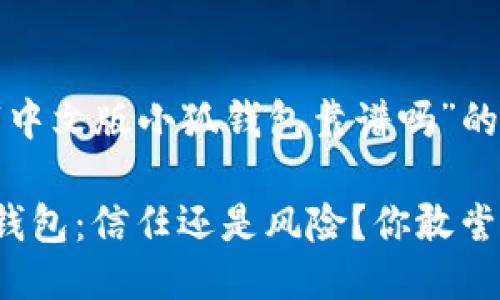 关于“中文版小狐钱包靠谱吗”的探讨

小狐钱包：信任还是风险？你敢尝试吗？