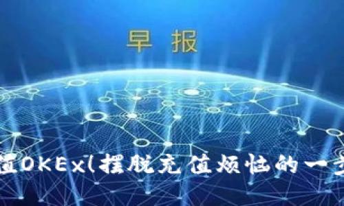 轻松充值OKEx！摆脱充值烦恼的一步步指南