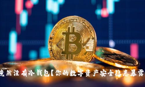 微信竟然没有冷钱包？你的数字资产安全隐患暴露无遗！