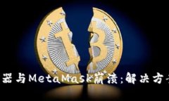 谷歌浏览器与MetaMask崩溃：解决方案全攻略！