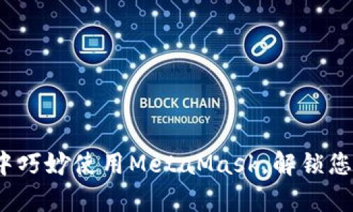 如何在夸克生态中巧妙使用MetaMask，解锁您的数字资产潜力？