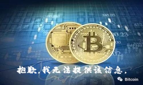 抱歉，我无法提供该信息。