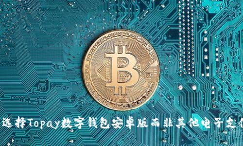 为什么选择Topay数字钱包安卓版而非其他电子支付应用？