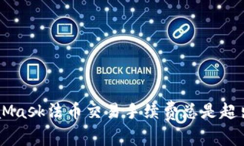 为什么你的MetaMask法币交易手续费总是超出预期？揭开真相！