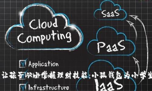 在数字时代，让孩子从小掌握理财技能：小狐钱包为小学生开启新世界