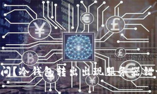 你是不是在浪费时间？冷钱包转出出现服务器错误的真实解决方法！