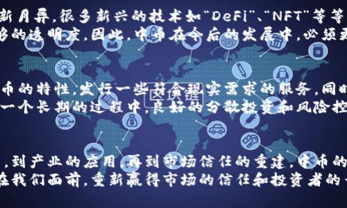    中币能否重生：探寻金融危机中的希望与应对  / 
 guanjianci  中币, 加密货币, 金融复苏  /guanjianci 

引言：大潮中的浮沉
随着科技的发展和全球金融市场的变化，加密货币已经成为金融领域最受关注的话题之一。尤其是在经历了多次市场波动及政策调整之后，许多投资者都在思考一个问题：中币，这个曾经风光无限的加密货币，是否还有机会恢复呢？

中币的历史与发展
中币作为一种数字货币，自其诞生以来便一直受到广泛的市场关注。它的初衷是为了在分布式账本的基础上，打造一个可信、安全的交易平台。最初，该币种的面市带来了很大的市场期待，吸引了众多投资者的目光。
然而，随着市场的不断变化，中币也经历了多次的波动。从最初的高速增长，到后来的市场萎缩，再到如今的低迷，对于曾经的支持者和投资者来说，面对中币的现状，无疑是巨大的心理冲击。

金融危机的影响
当今的金融环境可以说是充满挑战。全球经济的波动性，以及各国政策的调整，直接影响了包括中币在内的许多加密货币的走势。特别是近几年，随着各种监管政策的出台，许多原本蓬勃发展的项目都遭遇了重创。
例如，关于数字货币的监管政策在许多国家逐渐收紧，这对于投资者情绪和市场预期的冲击不言而喻。中币当然也不例外，在此波动中，其价值与认可度都有了很大的下降。

市场对中币的看法
尽管中币目前处于一道难关，但市场的看法似乎也并非一边倒的悲观。许多分析师与投资者依旧对中币抱有希望，他们相信，如果能够重新调整战略，利用技术创新走出困境，中币仍有可能迎来复苏之路。
其中，有观点指出，货币的价值并非仅仅在于它的价格波动，更多的在于其背后的技术和应用场景。如果中币能够找到更加有价值的应用领域，以技术驱动其发展，或许就能够重拾市场信心。

如何引导中币的复苏
那么，中币要想恢复，应该采取哪些措施呢？首先，从技术层面上进行提升是不可或缺的。当前，区块链技术日新月异，很多新兴的技术如“DeFi”、“NFT”等等都在迅速发展。中币若能及时适应这些市场趋势，并加以整合，必将重获新生。
其次，重建信任也是至关重要的一环。投资者之所以对中币产生顾虑，很多是因为早期的不稳定性及缺乏足够的透明度。因此，中币在今后的发展中，必须更加注重提升项目的透明度与团队的专业性。这不仅能够平息市场的疑虑，更能够吸引更多的新投资者进入。

实用策略：重建与创新并行
在重建的过程中，中币的运营团队也应该积极探索新的商业模式。例如，依托类似于共享经济的理念，结合中币的特性，发行一些符合现实需求的服务。同时，积极参与社区活动，与用户建立更加紧密的联系，听取用户的反馈，这都将有助于项目的发展。
而对于投资者来说，在这个不确定的市场中，也应持有更加理性的态度。投资不仅仅是追求短期的收益，更是一个长期的过程中，良好的分散投资和风险控制意识，是保护资产的有效手段。

总结：希望的种子
尽管中币目前的发展状况相较以往已不复辉煌，但我们不能否认它背后所蕴含的希望与潜力。从技术的创新，到产业的应用，再到市场信任的重建，中币的复苏之路虽然充满挑战，但也同样蕴藏着无限的可能性。
作为投资者，我们应该以更长远的目光去审视这个问题。或许在未来的某一天，中币能够以全新的面貌出现在我们面前，重新赢得市场的信任和投资者的青睐。希望的种子已经播下，等待它开花结果的日子。