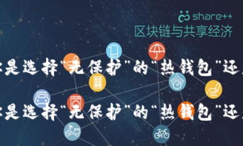 在数字货币的世界中，你是选择“无保护”的“热钱包”还是“安全无忧”的冷钱包？

在数字货币的世界中，你是选择“无保护”的“热钱包”还是“安全无忧”的冷钱包？