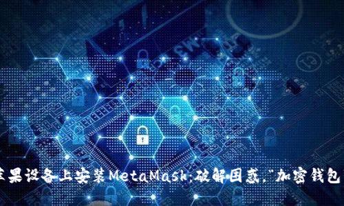 一步步教你在苹果设备上安装MetaMask：破解困惑，“加密钱包”的门槛不再高！