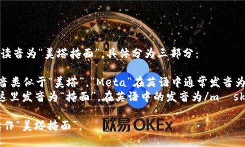 MetaMask的读音为“美塔掩面”，具体分为三部分：

- “Meta”发音类似于“美塔”，“Meta”在英语中通常发音为/ˈmɛtə/。
- “Mask”在这里发音为“掩面”，在英语中的发音为/mæsk/。

合起来可以读作“美塔掩面”。