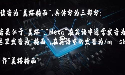 MetaMask的读音为“美塔掩面”，具体分为三部分：

- “Meta”发音类似于“美塔”，“Meta”在英语中通常发音为/ˈmɛtə/。
- “Mask”在这里发音为“掩面”，在英语中的发音为/mæsk/。

合起来可以读作“美塔掩面”。