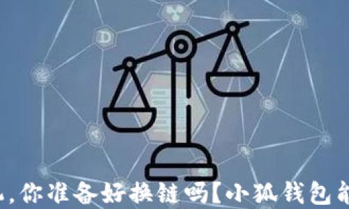 
面对信任危机，你准备好换链吗？小狐钱包能否让你心安？