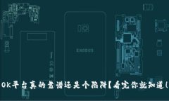 OK平台真的靠谱还是个陷阱？看完你就知道！