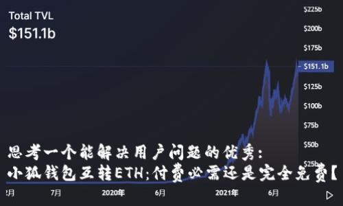 思考一个能解决用户问题的优秀:
小狐钱包互转ETH：付费必需还是完全免费？