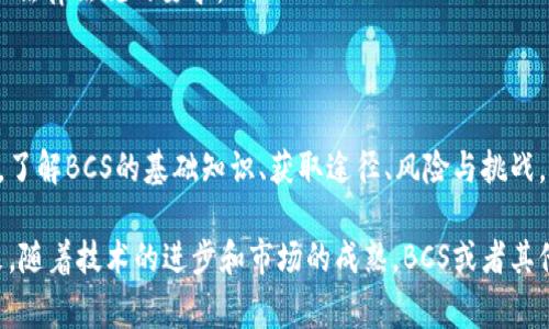 数字货币BCS通常指代与区块链技术相关的一个特定数字货币或代币。然而，BCS在不同的环境中可能有不同的含义。为了解释这一点，我们将探讨BCS可能的几个方面及其在数字货币领域的相关性。

什么是BCS?
BCS是一个在数字货币和区块链领域中可能会遇到的缩写，具体指代的可能是某种特定的加密货币或与某个项目相关的代币。在实际情况中，BCS也有可能指代某个区块链项目的名字、某个协议的代号，或是某个特定的地方性货币。

BCS的潜在用途
一般来说，数字货币BCS可能在以下几个方面有应用：
ul
listrong交易媒介：/strongBCS可以被用作一种交易媒介，使用户能够在不同的平台之间方便地进行资产交换。/li
listrong投资工具：/strong随着数字货币的流行，BCS可能成为投资者的一个新选择，其价值会随市场波动而变化。/li
listrong区块链应用：/strong在某些区块链项目中，BCS可能作为特定功能的代币，用户可以通过持有这些代币获得相应的权益或服务。/li
/ul

BCS的技术基础
与其他数字货币类似，BCS的运作通常基于区块链技术。区块链是一种分布式账本技术，所有交易信息都以区块的形式记录在链上，确保了数据的透明性和安全性。
为了理解BCS的工作原理，我们需要对区块链的基本概念有一定了解。每一个区块都包含了一系列的交易记录，一旦确认，这些记录就无法被篡改。这一特性是保障BCS安全性的重要因素。

如何获取BCS?
获取BCS的方式通常包括：
ul
listrong交易所购买：/strong用户可以在支持BCS交易的加密货币交易所直接购买BCS，利用其他数字货币或法定货币进行交易。/li
listrong挖矿：/strong如果BCS采用某种工作量证明机制，用户也可以通过挖矿的方式获得BCS。挖矿的过程通常需要连接一个有效的计算能力，以解决复杂的数学问题。/li
listrong参与项目活动：/strong一些区块链项目会为用户提供参与项目活动、测试网络或推广项目的奖励，用户在这些活动中也可能获得BCS。/li
/ul

BCS的风险与挑战
投资和使用BCS也伴随着风险，用户在参与之前应该充分了解相关信息。以下是几个可能的风险因素：
ul
listrong市场波动：/strong数字货币市场通常存在较大的波动性，BCS的价格可能会因市场情绪、政策变化等因素而剧烈波动。/li
listrong安全性问题：/strong尽管区块链技术本身较为安全，但用户的资产仍然面临黑客攻击、欺诈等风险。保护好自己的私钥和登录信息是至关重要的。/li
listrong法规遵从：/strong不同国家和地区对数字货币的监管政策不同，用户需要确保其行为符合当地法律法规的要求。/li
/ul

总结
BCS作为一种数字货币，代表了在区块链技术爆炸性发展的背景下，用户对新型资产形式的探索与追求。了解BCS的基础知识、获取途径、风险与挑战，不仅帮助用户在未来的投资决策中做出明智的选择，同时也为参与数字货币行业提供了有价值的视角。

无论是作为交易媒介，还是作为一种投资工具，BCS都具备了在区块链生态系统中不可忽视的地位。未来，随着技术的进步和市场的成熟，BCS或者其他类似的数字货币必将在经济领域及日常生活中扮演愈加重要的角色。