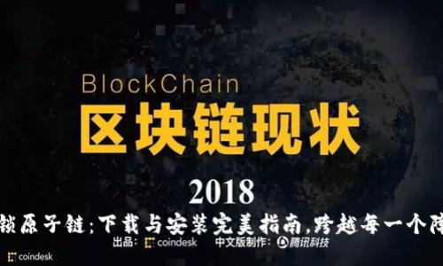 解锁原子链：下载与安装完美指南，跨越每一个障碍