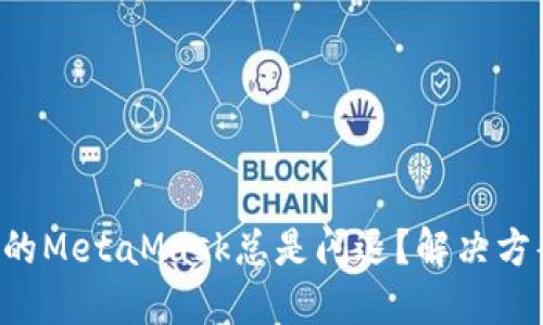 为什么您的MetaMask总是闪退？解决方案大揭秘！