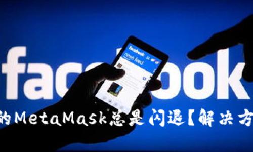 为什么您的MetaMask总是闪退？解决方案大揭秘！