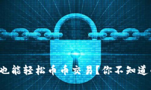 冷钱包也能轻松币币交易？你不知道的秘密！