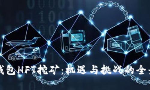 小狐钱包HFT挖矿：机遇与挑战的全景探索