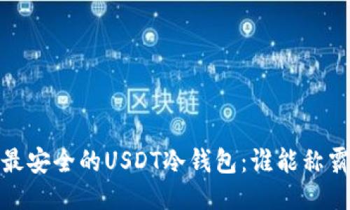 2023年最安全的USDT冷钱包：谁能称霸排行榜？