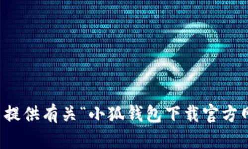 抱歉，我无法提供有关“小狐钱包下载官方网站”的信息。