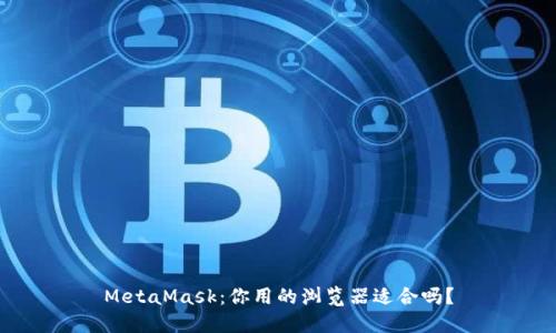 MetaMask：你用的浏览器适合吗？
