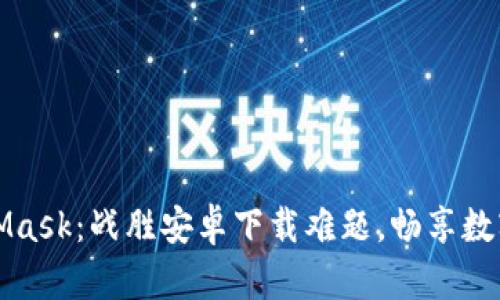 解锁MetaMask：战胜安卓下载难题，畅享数字资产管理