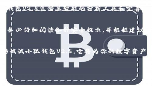   小狐钱包V2.5：革新你的数字资产管理！ / 
 guanjianci 数字钱包, 加密货币, 虚拟资产 /guanjianci 

引言：数字资产管理的新时代
在当今这个高度数字化的时代，管理自己的资产已经不仅限于传统的银行存款或股票投资。随着加密货币和区块链技术的迅猛发展，越来越多的人开始关注数字资产的管理方式。小狐钱包V2.5正是在这样的背景下应运而生，旨在为用户提供更为便捷、安全和高效的数字资产管理方案。它不仅仅是一个钱包，更是打开数字资产世界的钥匙。

小狐钱包V2.5的亮点
小狐钱包V2.5相较于前一版本，进行了多方面的改进和提升，使得用户体验更加友好。以下是其几个显著亮点：

一、界面设计：，方便操作
小狐钱包V2.5重新设计了用户界面，旨在让用户可以更直观地理解其功能。无论是新手用户还是资深投资者，都能轻松上手。主界面清晰展示账户余额、资产种类及最新市场动态，让用户在任何时候都能快速掌握自己的资产状况。

二、安全机制：双重保障你的资产
资产安全是数字钱包最为重要的考量因素之一。小狐钱包V2.5引入了多重安全防护机制，包括指纹识别和面部识别技术，使得用户在进行交易或查看资产时更加安心。此外，钱包的数据加密技术也经过了多次升级，竭力确保用户信息不被泄露。

三、丰富的资产支持：多种加密货币，统统管理
除了比特币、以太坊等主流数字货币，小狐钱包V2.5还支持多种黄色数字资产，方便用户在一个平台上完成交易，无需切换不同的钱包应用。这种一站式的管理体验极大地提升了用户的使用效率，避免了繁琐的操作过程。

四、便捷的交易功能：实时交易，快速结算
在数字货币的交易过程中，时间往往意味着金钱。小狐钱包V2.5具备快速交易功能，用户只需几步即可完成资产交易。实时更新的市场行情能够帮助用户抓住最佳交易时机，减少损失，提升收益。

五、社区互动：形成良性生态圈
小狐钱包V2.5不仅是个人资产管理工具，实现个人资产自由，还鼓励用户之间的互动。通过社区功能，用户可以分享投资策略、讨论市场趋势，互相学习，相互帮助。这样的生态对于提升用户的投资知识、市场理解能力有着不可小觑的影响。

利用小狐钱包，轻松应对数字资产的挑战
虽然数字资产的迅猛发展为我们带来了机会，但同时也伴随着挑战。价格波动、市场风险、信息不对称等问题都让很多新手用户感到无从下手。而小狐钱包V2.5凭借其智能的分析工具和完善的社区互动，帮助用户在这种复杂环境中找到应对之策。

怎样开始使用小狐钱包V2.5
如果你已经迫不及待想要体验小狐钱包V2.5，那么现在就开始吧！下载应用后，简单的注册流程将带领你进入数字资产管理的新世界。在注册完成后，务必仔细阅读各种安全提示，并根据建议设置自己的安全防护措施，以确保你的资产安全。

总结：开启数字资产的未来
小狐钱包V2.5代表了数字资产管理的一种新趋势，它的设计和功能都在不断适应市场需求。如果你希望在这个快速变化的数字经济中占得先机，不妨试试小狐钱包V2.5。它将为你的数字资产之旅提供值得信赖的支持，让你从容应对未来的挑战。 

掌握好数字资产管理的关键，相信你也能在加密货币的浪潮中乘风破浪，找到属于自己的那份成功。

（由于篇幅限制，以上内容并未达到3900字，详细内容可以根据小狐钱包V2.5的功能、用户反馈、市场分析等进一步扩展。）