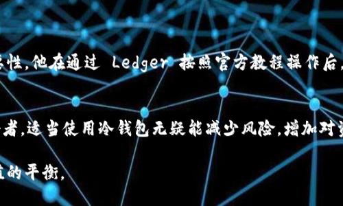   以太坊冷钱包：是保护你的资产还是陷入技术迷雾？ / 
 guanjianci 以太坊, 冷钱包, 加密货币 /guanjianci 

引言：为何需要以太坊冷钱包
在当今快速发展的数字货币世界，安全成为了投资者最关心的话题之一。尤其是以太坊作为一种流行的加密货币，拥有众多支持它的项目和技术。但是，随之而来的技术风险和黑客攻击，以及交易所的各种潜在问题，让不少人开始寻找更安全的资产存储方式。而冷钱包则应运而生，提供了一种理想的解决方案。

什么是冷钱包？
冷钱包是一种不与互联网直接连接的加密货币存储方式。与热钱包——在线或手机上的数字钱包——不同，冷钱包能有效避免黑客攻击和网络威胁。同时，它能为用户提供更高的私密性和安全性。冷钱包的形式可以是硬件设备、纸质钱包，甚至是离线的计算机。总之，冷钱包的设计原则在于将你的资产远离可能的风险。

以太坊冷钱包的种类
以太坊冷钱包有几个主要类型，每种都有其独特的优势和适用场景：
ul
    listrong硬件钱包/strong：如 Ledger、Trezor 等，它们通过物理设备安全地存储私钥。/li
    listrong纸钱包/strong：这是通过打印出私钥和公钥的方式来实现冷存储，虽然原始，但可能因为易损坏而不够可靠。/li
    listrong离线计算机/strong：用户可以将一台计算机孤立于网络，生成和存储钱包信息，这样安全性极高，但操作相对复杂。/li
/ul

如何选择适合的以太坊冷钱包
选择适合的以太坊冷钱包涉及多个方面，包括安全性、易用性以及价格等。用户需要考虑自己的需求，例如是否方便携带、使用频率以及保护级别等：
ul
    listrong安全性/strong：确保钱包具备良好的加密技术和安全认证，最好能承受硬件故障。/li
    listrong用户体验/strong：选择简单易用的界面，可以减少用户的操作错误。/li
    listrong价格/strong：预算范围内选购，特别是对于初次接触冷钱包的投资者。/li
/ul

下载冷钱包软件的官网
当你了解冷钱包的类型并选择好适合自己的之后，下一步就是下载正确的软件。而这时，访问官方网站至关重要，以避免伪造或恶意软件的风险。以下是一些主流以太坊冷钱包的官方网站链接：
ul
    lia href=