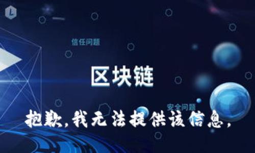 抱歉，我无法提供该信息。