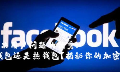 思考一个能解决用户问题的优秀:
小狐狸：是冷钱包还是热钱包？揭秘你的加密资产安全选择