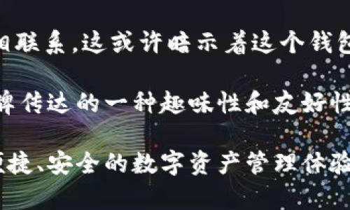 “小狐钱包”这个名称中的“狐”字可以带来多种。首先，“狐”在中国文化中常常与灵活、聪明和机警相联系，这或许暗示着这个钱包的智能和高效。而“钱包”则直接说明了它的功能，通常是指一种用来存储数字资产或货币的工具。

在某些背景下，“小狐”可能还会让人想到一种可爱的形象，给人轻松和亲切的感觉，也有可能是品牌传达的一种趣味性和友好性。这种命名方式可能特别吸引年轻用户或者追求个性化的消费者。

总的来说，“小狐钱包”可以被理解为一个结合了智能和可爱元素的数字钱包，专注于为用户提供便捷、安全的数字资产管理体验。