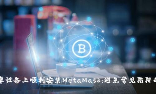 如何在安卓设备上顺利安装MetaMask：避免常见陷阱的终极指南