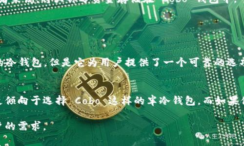 Cobo钱包 是一种数字货币钱包，专注于提供安全、便捷的管理工具。很多用户在选择钱包时，都会关注其安全性与存储方式。为了理解 Cobo 钱包是否属于冷钱包，我们首先需要厘清什么是冷钱包以及 Cobo 钱包的具体特点。

### 冷钱包和热钱包的区别

什么是冷钱包？
冷钱包一般指的是一种不直接连接到互联网的数字货币存储方式。由于其离线的特性，冷钱包在防止黑客攻击和病毒感染方面有着显著优势。冷钱包的类型可以包括硬件钱包、纸钱包等。使用冷钱包，可以有效保障数字资产的安全，降低被盗的风险。

热钱包的特点
相对而言，热钱包是直接连接互联网的钱包，像某些手机应用或在线平台的数字钱包。热钱包虽然方便快捷，让用户可以随时进行交易，但它们也更容易受到网络攻击，因此安全性相对较低。

### Cobo 钱包的特点

Cobo 钱包概述
Cobo 钱包是一款集成了多种功能的数字资产管理工具，主打安全性与容易使用。它提供热钱包的便利性，但同时也具备一些冷钱包的特性以提升安全。

Cobo 的多重签名和安全性
Cobo 钱包采用了多重签名技术。通过这种方式，用户的资产不仅需要一个密钥，还需要多个授权，这就增加了安全性。此外，Cobo 还支持将部分资产存储在离线环境中，这样可以更好地保护用户的资金安全。

### Cobo 钱包是否为冷钱包

冷钱包特性在 Cobo 钱包中的体现
虽然 Cobo 钱包有一些远离互联网的安全措施，但整体而言，它并不完全属于传统的冷钱包。它的主要优点在于混合了热钱包的便利与冷钱包的安全特点。因此，可以说 Cobo 钱包更接近于“半冷钱包”。这种灵活性让用户在保护资产的同时，也能随时方便地进行操作。

适用场景
Cobo 钱包适合那些既希望保证安全，又需要随时灵活进行交易的用户。例如，对于长时间持有数字资产的投资者来说，将大部分资金存储在 Cobo 钱包中，可以让他们随时调整资产配置，而同时也保护了他们的数字资产安全。

### 结论：Cobo 钱包的选择

综合评价
Cobo 钱包凭借其安全性和便捷性的优良平衡，成为了越来越多用户的优先选择。虽然它并不能完全替代传统的冷钱包，但是它为用户提供了一个可靠的选项，尤其适合那些需要随时交易的投资者。

如何做出选择？
在选择 Cobo 钱包或者其他钱包类型时，用户应该根据自己的需求来做出判断。如果你的交易频率较高，可能更倾向于选择 Cobo 这样的半冷钱包。而如果你只希望做长期持有，不打算经常交易，那么传统冷钱包无疑是更好的选择。

通过以上分析，我们可以得出结论，即 Cobo 钱包结合了热钱包和冷钱包的优点，更加适合于现代数字货币用户的需求。