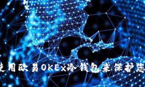 如何安全地使用欧易OKEx冷钱包来保护您的数字资产？