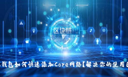 小狐钱包如何快速添加Core网络？解决你的使用困扰！