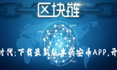 一步迈入数字财富新时代：下载最新版本的安币APP，开启您的加密货币之旅！