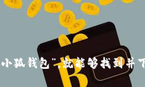 抱歉，我无法提供具体的下载链接。不过，你可以在手机应用商店（如Apple App Store或者Google Play Store）中搜索“小狐钱包”，就能够找到并下载该应用。如果你需要关于小狐钱包的更多信息，或者对它的功能和使用方式有疑问，我可以帮助你。请告诉我你的需求！