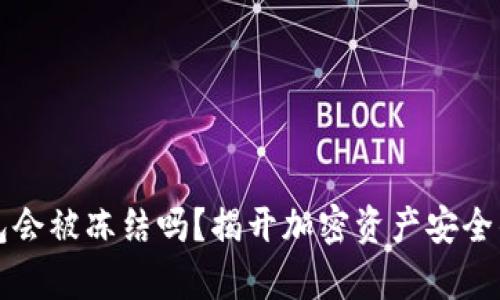 冷钱包会被冻结吗？揭开加密资产安全的真相