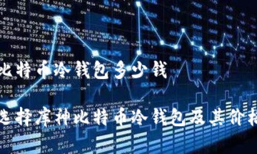 库神比特币冷钱包多少钱

如何选择库神比特币冷钱包及其价格分析