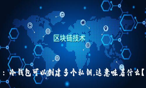 : 冷钱包可以创建多个私钥，这意味着什么？