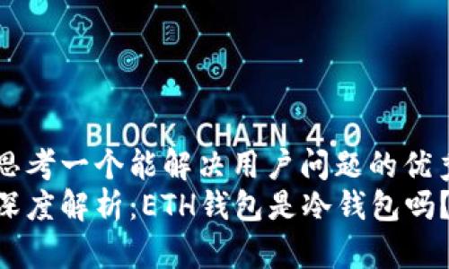 思考一个能解决用户问题的优秀
深度解析：ETH钱包是冷钱包吗？