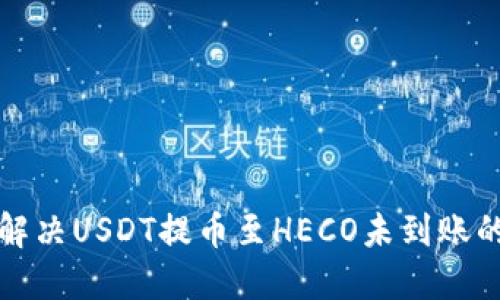 如何解决USDT提币至HECO未到账的问题