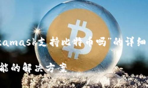 为了更好地为您提供内容，以下是一个关于“Metamask支持比特币吗”的详细介绍。由于字数限制，我们将按内容要求来进行： 

Metamask是否支持比特币？详解其兼容性与可能的解决方案