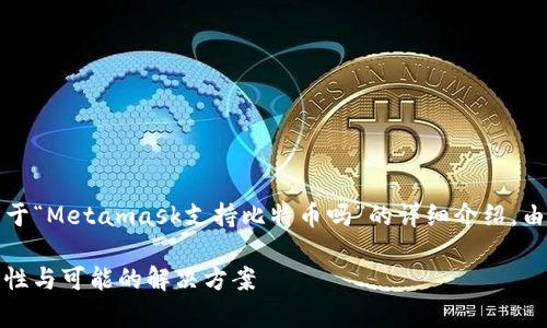为了更好地为您提供内容，以下是一个关于“Metamask支持比特币吗”的详细介绍。由于字数限制，我们将按内容要求来进行： 

Metamask是否支持比特币？详解其兼容性与可能的解决方案