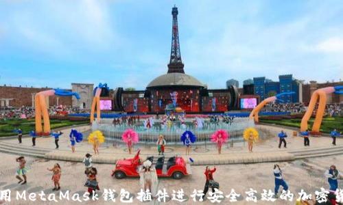 
如何使用MetaMask钱包插件进行安全高效的加密货币管理