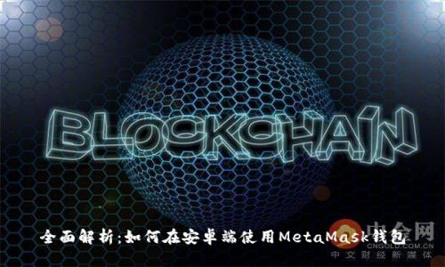 全面解析：如何在安卓端使用MetaMask钱包
